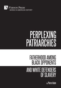 Perplexing Patriarchies: Fatherhood Among Black Opponents and White Defenders of Slavery 